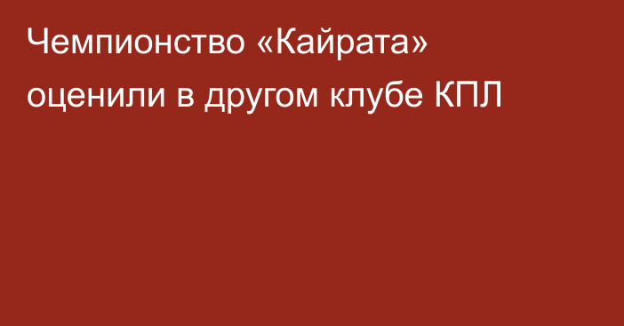Чемпионство «Кайрата» оценили в другом клубе КПЛ