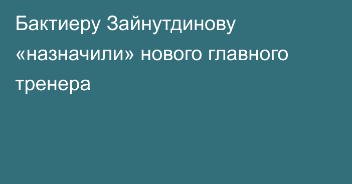 Бактиеру Зайнутдинову «назначили» нового главного тренера