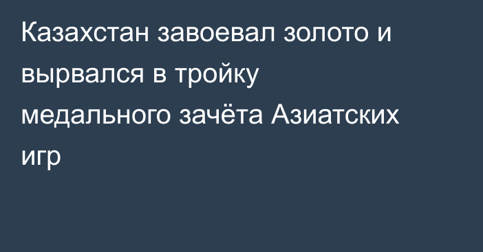 Казахстан завоевал золото и вырвался в тройку медального зачёта Азиатских игр