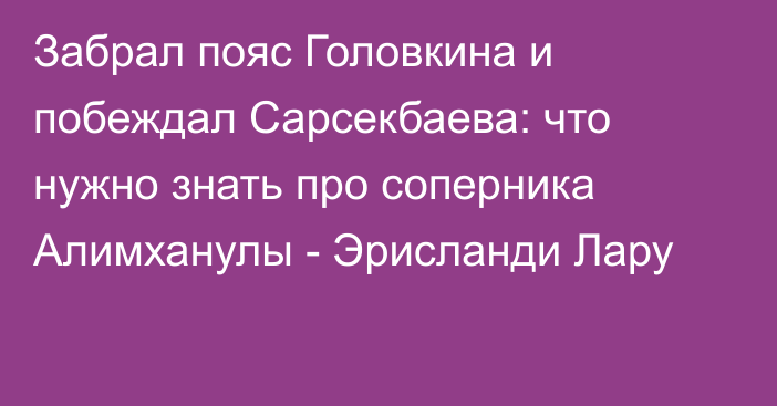 Забрал пояс Головкина и побеждал Сарсекбаева: что нужно знать про соперника Алимханулы - Эрисланди Лару