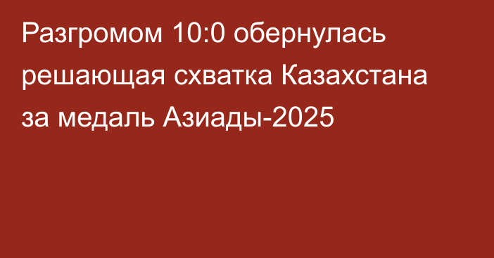 Разгромом 10:0 обернулась решающая схватка Казахстана за медаль Азиады-2025