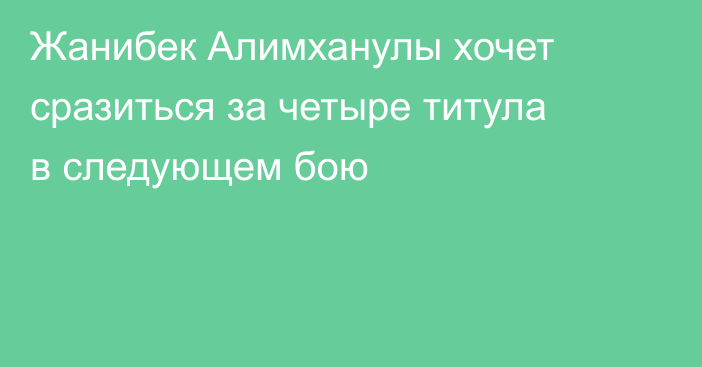 Жанибек Алимханулы хочет сразиться за четыре титула в следующем бою
