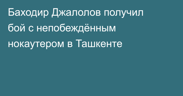 Баходир Джалолов получил бой с непобеждённым нокаутером в Ташкенте