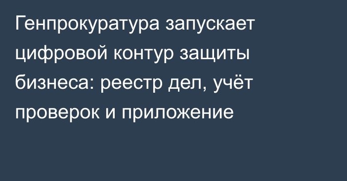 Генпрокуратура запускает цифровой контур защиты бизнеса: реестр дел, учёт проверок и приложение