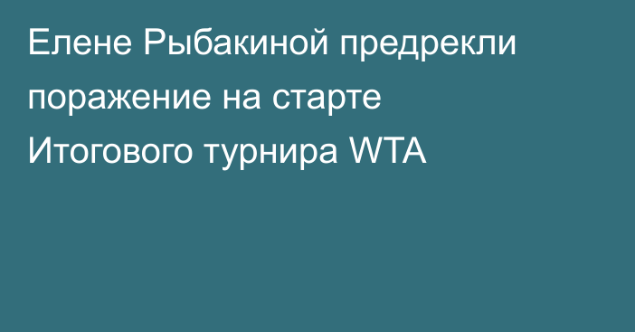 Елене Рыбакиной предрекли поражение на старте Итогового турнира WTA