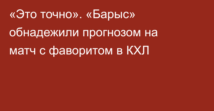 «Это точно». «Барыс» обнадежили прогнозом на матч с фаворитом в КХЛ