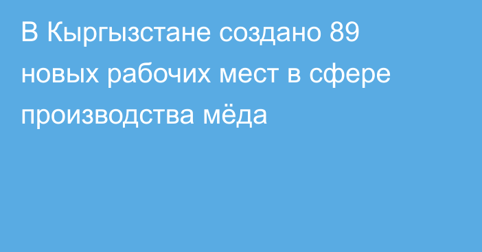 В Кыргызстане создано 89 новых рабочих мест в сфере производства мёда