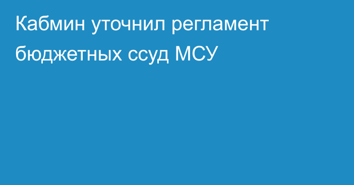 Кабмин уточнил регламент бюджетных ссуд МСУ
