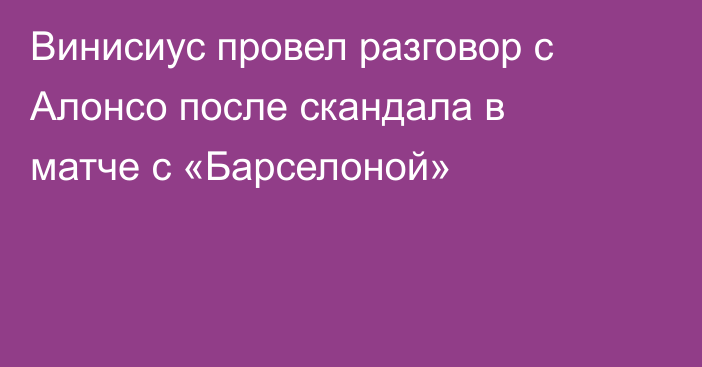 Винисиус провел разговор с Алонсо после скандала в матче с «Барселоной»