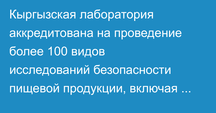 Кыргызская лаборатория аккредитована на проведение более 100 видов исследований безопасности пищевой продукции, включая мёд