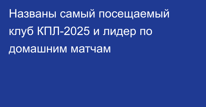 Названы самый посещаемый клуб КПЛ-2025 и лидер по домашним матчам