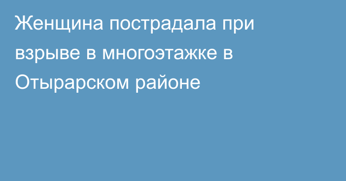 Женщина пострадала при взрыве в многоэтажке в Отырарском районе