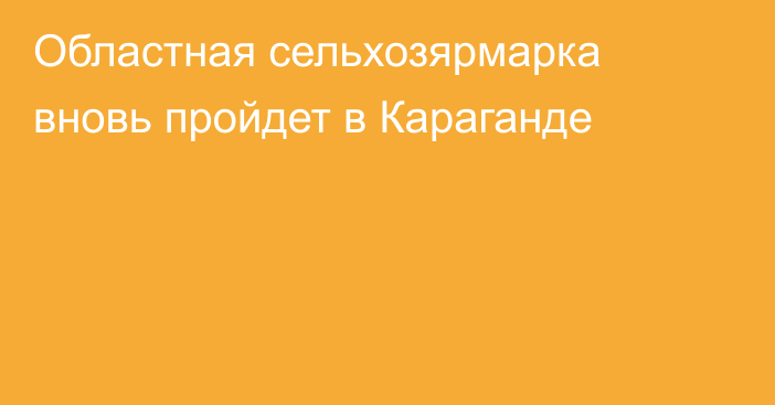 Областная сельхозярмарка вновь пройдет в Караганде