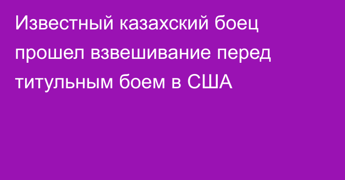 Известный казахский боец прошел взвешивание перед титульным боем в США