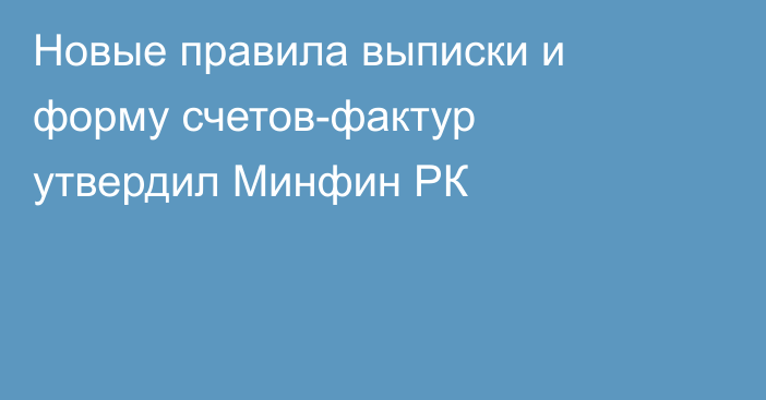 Новые правила выписки и форму счетов-фактур утвердил Минфин РК