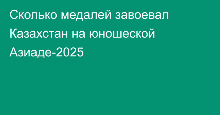 Сколько медалей завоевал Казахстан на юношеской Азиаде-2025