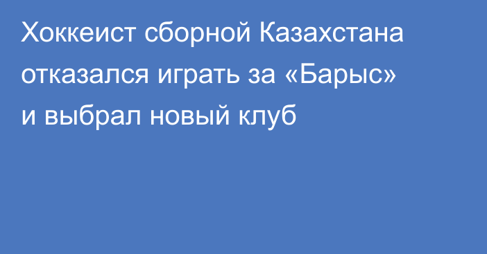 Хоккеист сборной Казахстана отказался играть за «Барыс» и выбрал новый клуб