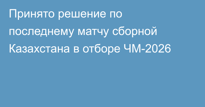 Принято решение по последнему матчу сборной Казахстана в отборе ЧМ-2026