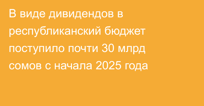 В виде дивидендов в республиканский бюджет поступило почти 30 млрд сомов с начала 2025 года