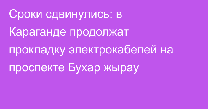Сроки сдвинулись: в Караганде продолжат прокладку электрокабелей на проспекте Бухар жырау