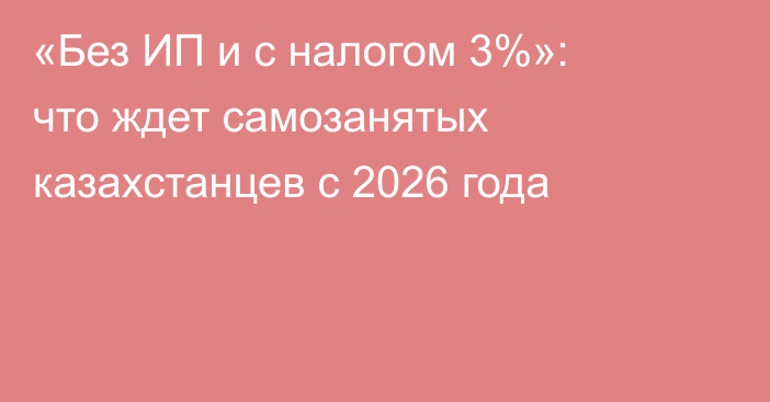 «Без ИП и с налогом 3%»: что ждет самозанятых казахстанцев с 2026 года