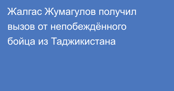 Жалгас Жумагулов получил вызов от непобеждённого бойца из Таджикистана