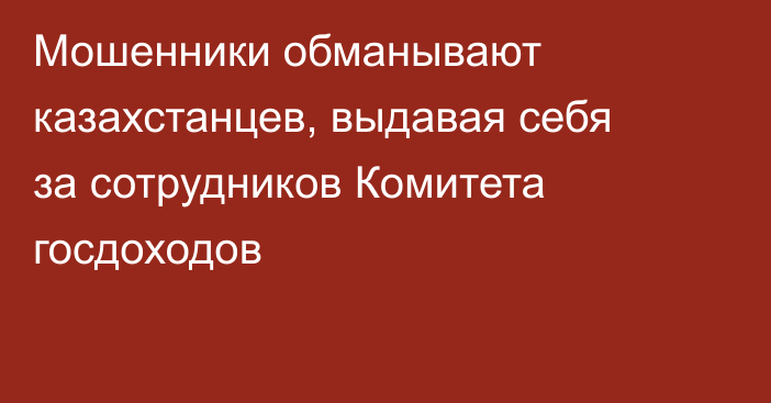 Мошенники обманывают казахстанцев, выдавая себя за сотрудников Комитета госдоходов