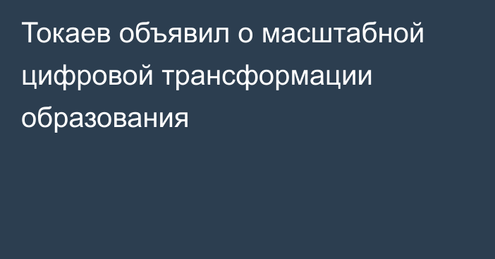Токаев объявил о масштабной цифровой трансформации образования
