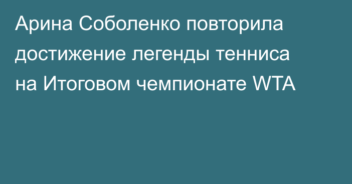 Арина Соболенко повторила достижение легенды тенниса на Итоговом чемпионате WTA