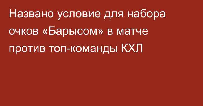 Названо условие для набора очков «Барысом» в матче против топ-команды КХЛ