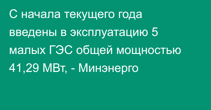 С начала текущего года введены в эксплуатацию 5 малых ГЭС общей мощностью 41,29 МВт, - Минэнерго