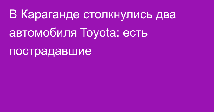 В Караганде столкнулись два автомобиля Toyota: есть пострадавшие