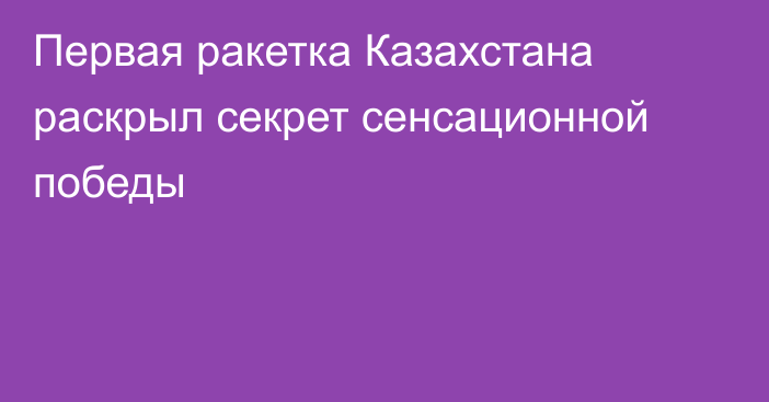 Первая ракетка Казахстана раскрыл секрет сенсационной победы