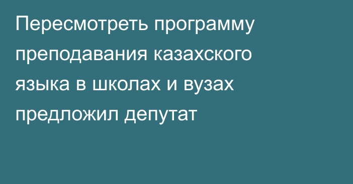 Пересмотреть программу преподавания казахского языка в школах и вузах предложил депутат