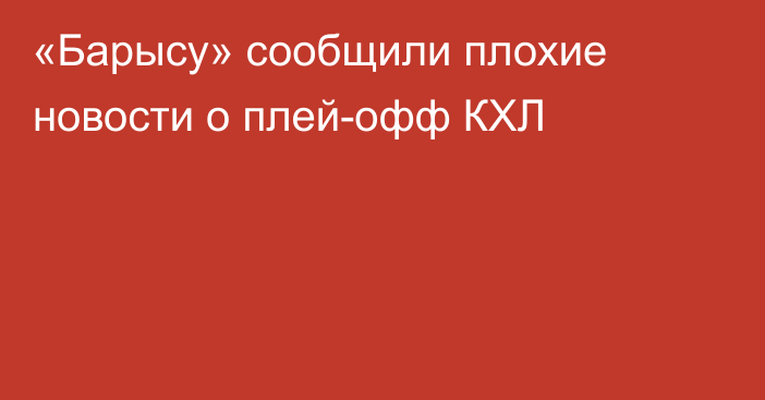 «Барысу» сообщили плохие новости о плей-офф КХЛ
