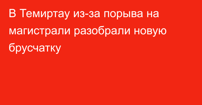 В Темиртау из-за порыва на магистрали разобрали новую брусчатку