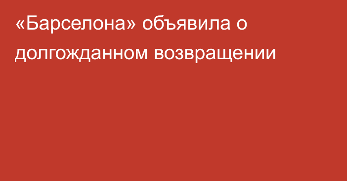 «Барселона» объявила о долгожданном возвращении