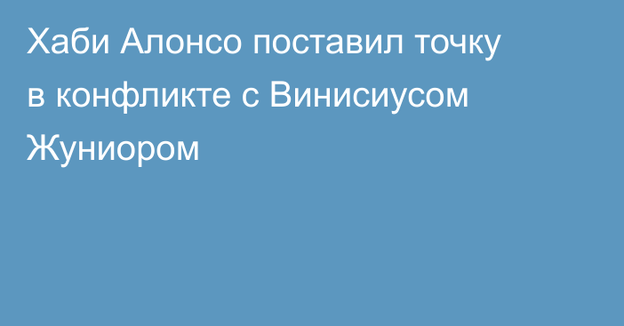Хаби Алонсо поставил точку в конфликте с Винисиусом Жуниором
