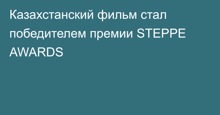 Казахстанский фильм стал победителем премии STEPPE AWARDS