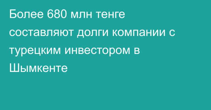 Более 680 млн тенге составляют долги компании с турецким инвестором в Шымкенте