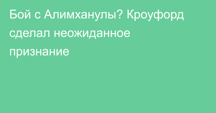 Бой с Алимханулы? Кроуфорд сделал неожиданное признание
