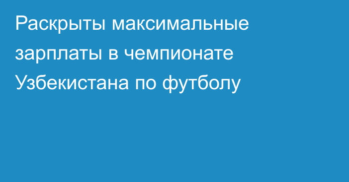 Раскрыты максимальные зарплаты в чемпионате Узбекистана по футболу