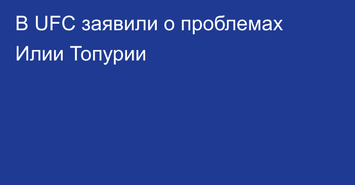 В UFC заявили о проблемах Илии Топурии