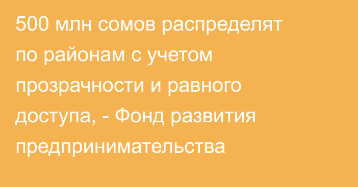 500 млн сомов распределят по районам с учетом прозрачности и равного доступа, - Фонд развития предпринимательства