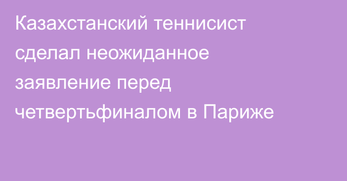 Казахстанский теннисист сделал неожиданное заявление перед четвертьфиналом в Париже