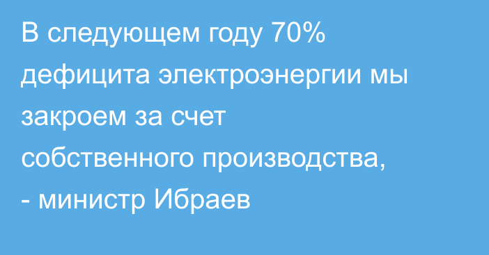 В следующем году 70% дефицита электроэнергии мы закроем за счет собственного производства, - министр Ибраев 