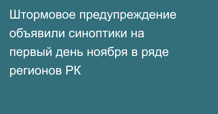 Штормовое предупреждение объявили синоптики на первый день ноября в ряде регионов РК