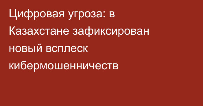 Цифровая угроза: в Казахстане зафиксирован новый всплеск кибермошенничеств