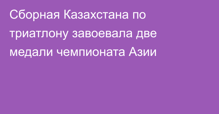 Сборная Казахстана по триатлону завоевала две медали чемпионата Азии