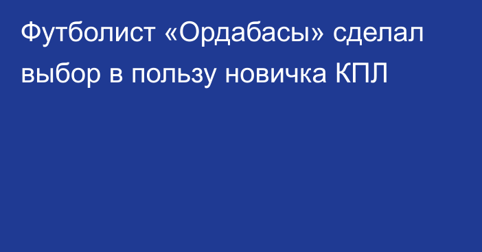 Футболист «Ордабасы» сделал выбор в пользу новичка КПЛ